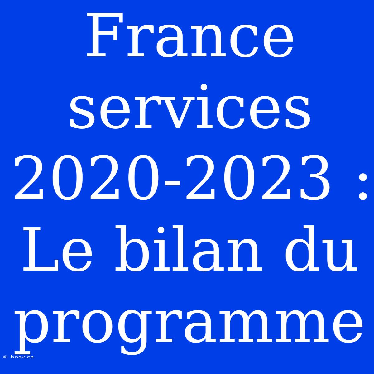 France Services 2020-2023 : Le Bilan Du Programme