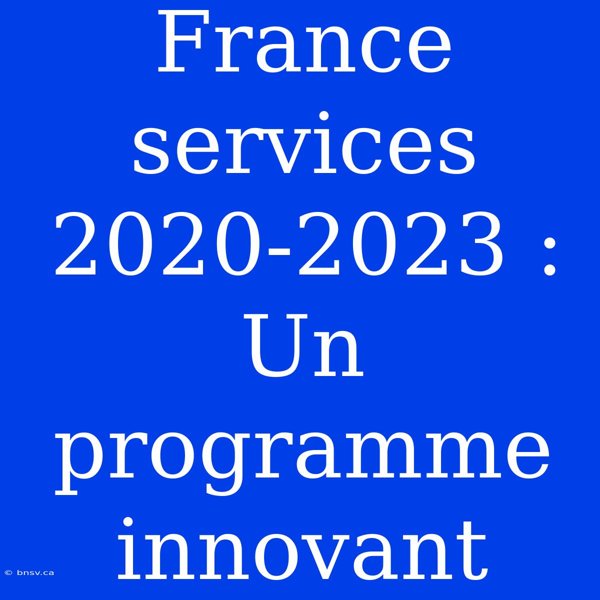 France Services 2020-2023 : Un Programme Innovant