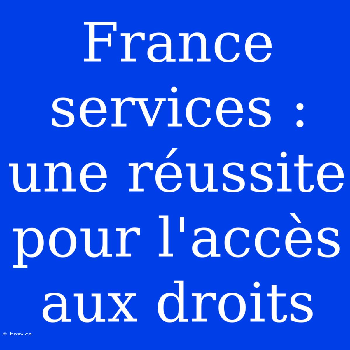 France Services : Une Réussite Pour L'accès Aux Droits