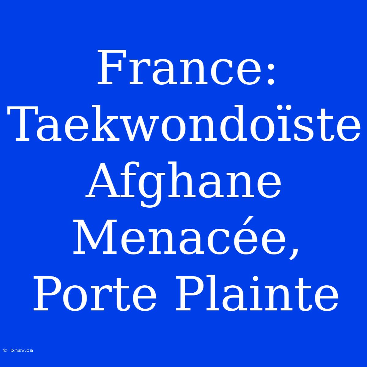 France: Taekwondoïste Afghane Menacée, Porte Plainte