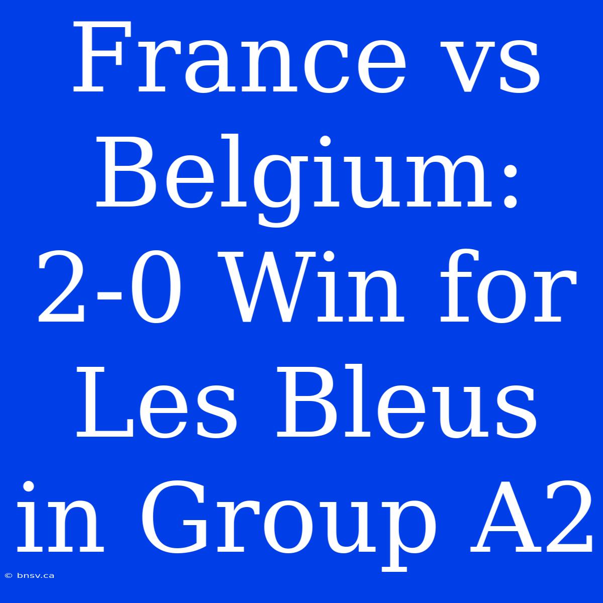 France Vs Belgium: 2-0 Win For Les Bleus In Group A2