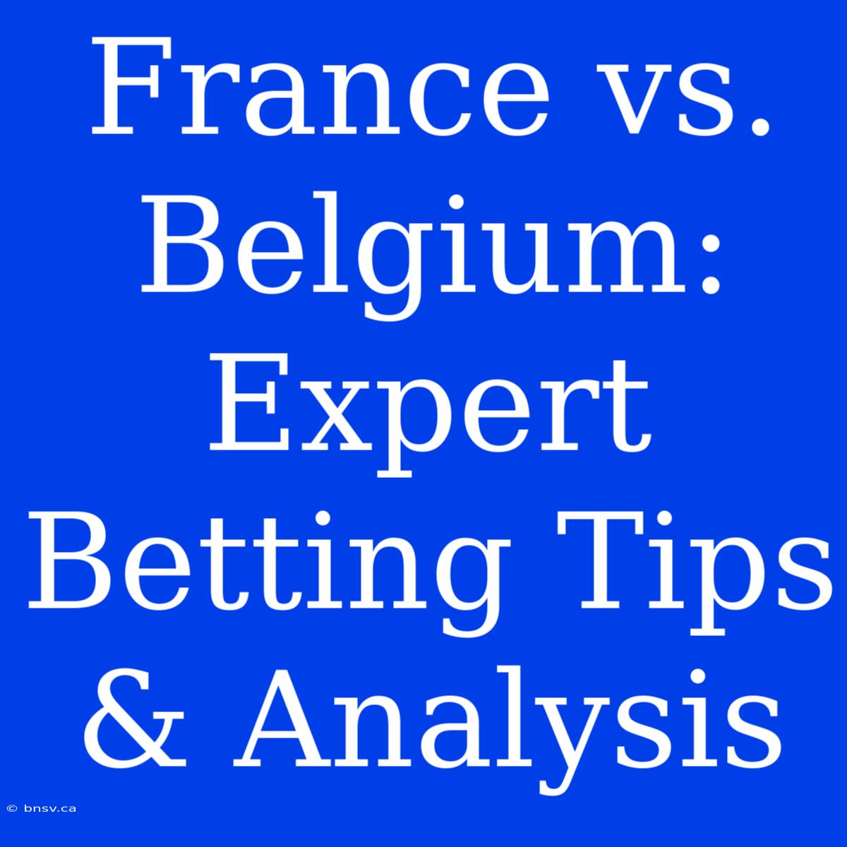 France Vs. Belgium: Expert Betting Tips & Analysis