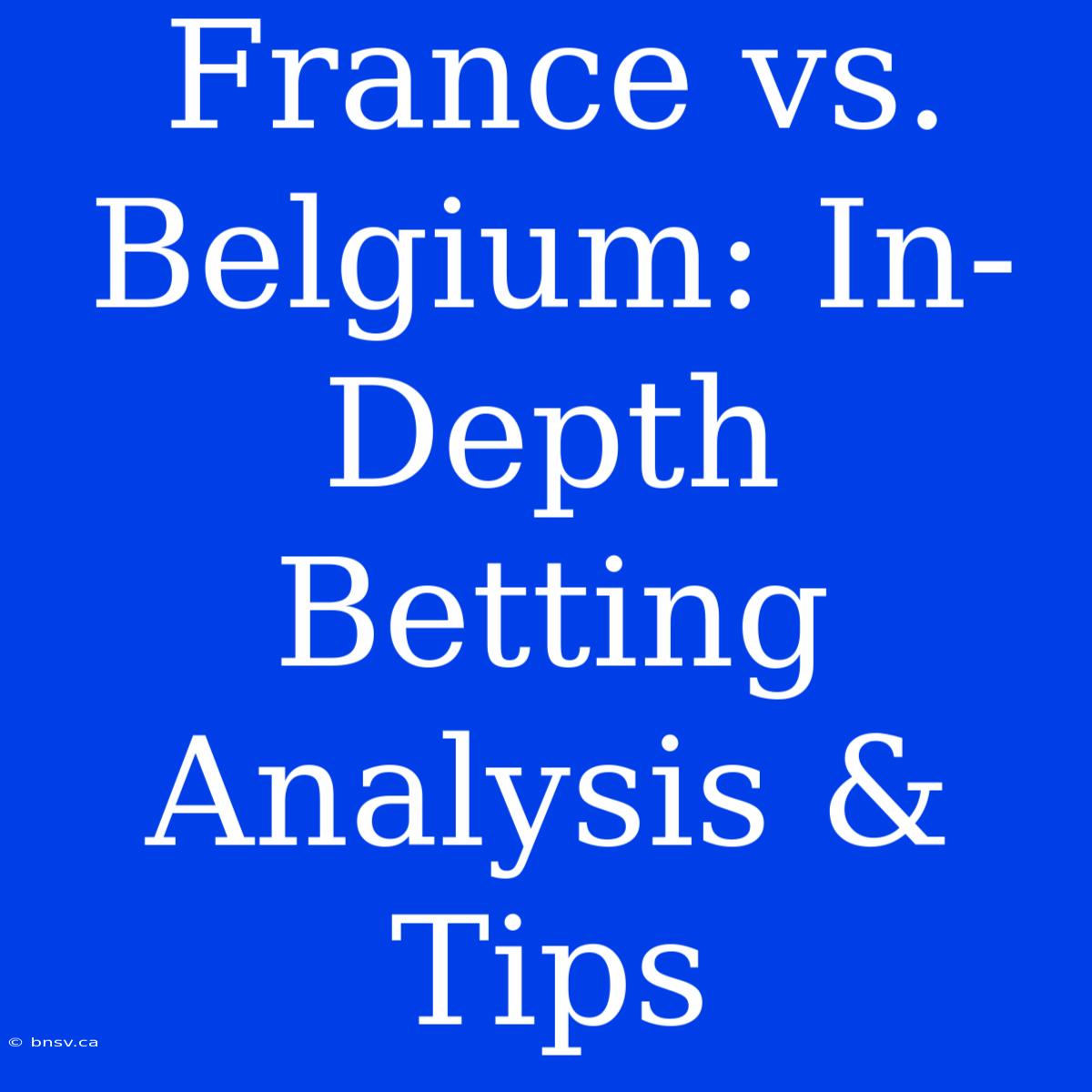 France Vs. Belgium: In-Depth Betting Analysis & Tips