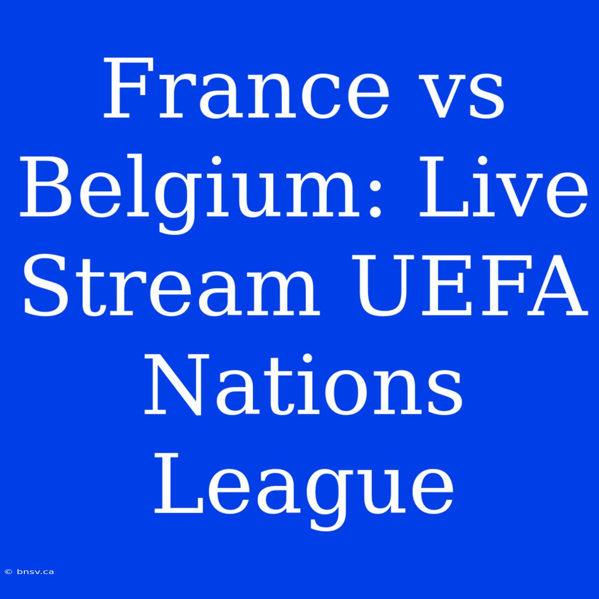 France Vs Belgium: Live Stream UEFA Nations League