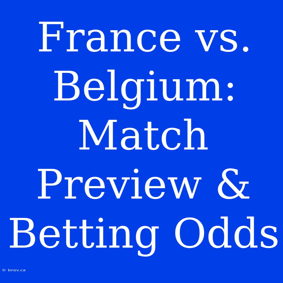 France Vs. Belgium: Match Preview & Betting Odds