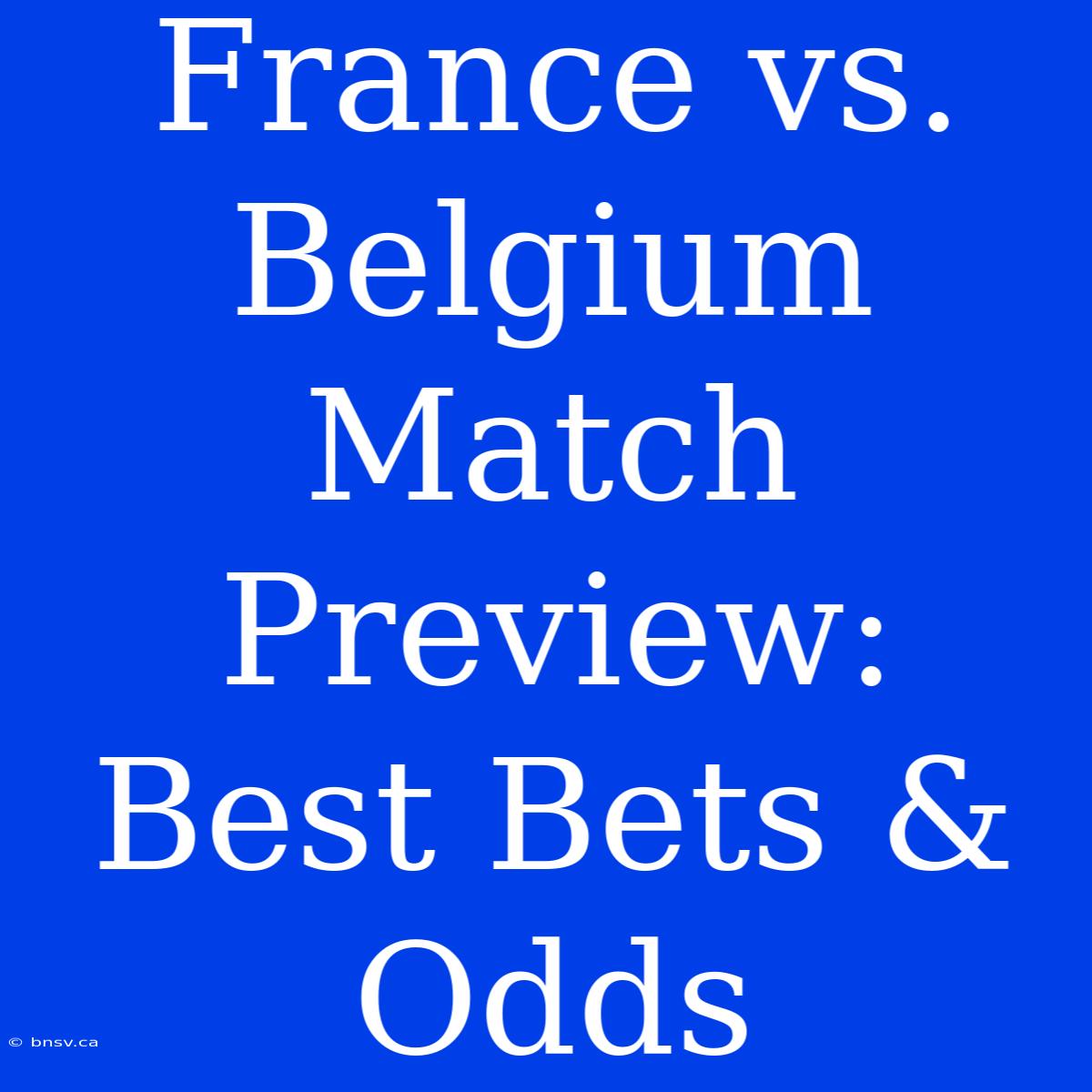 France Vs. Belgium Match Preview: Best Bets & Odds