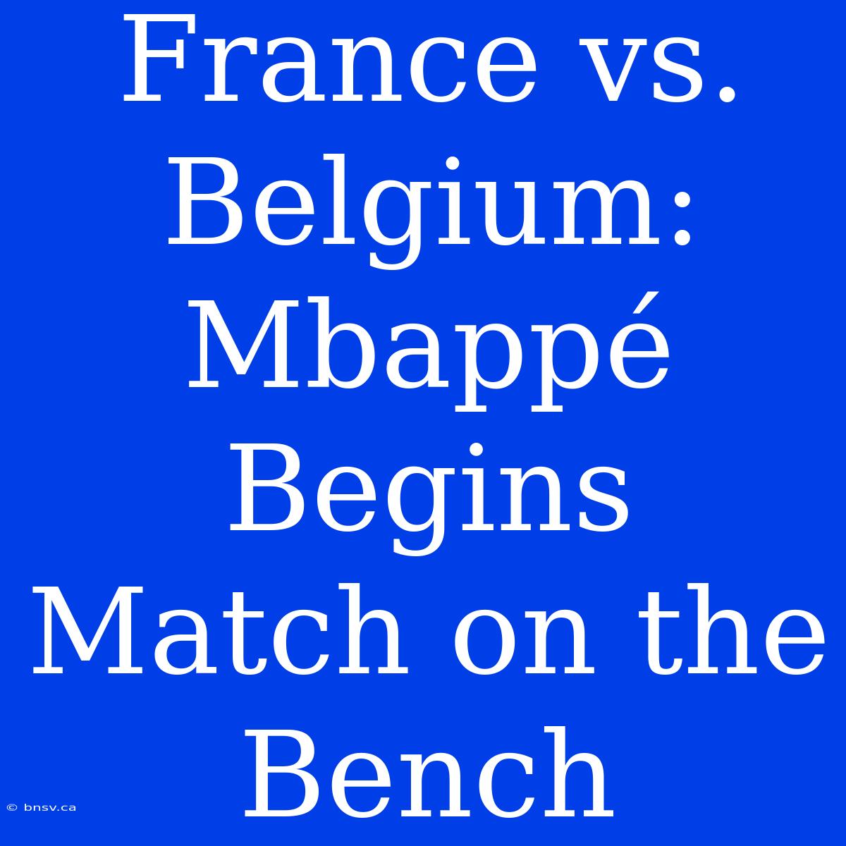 France Vs. Belgium: Mbappé Begins Match On The Bench