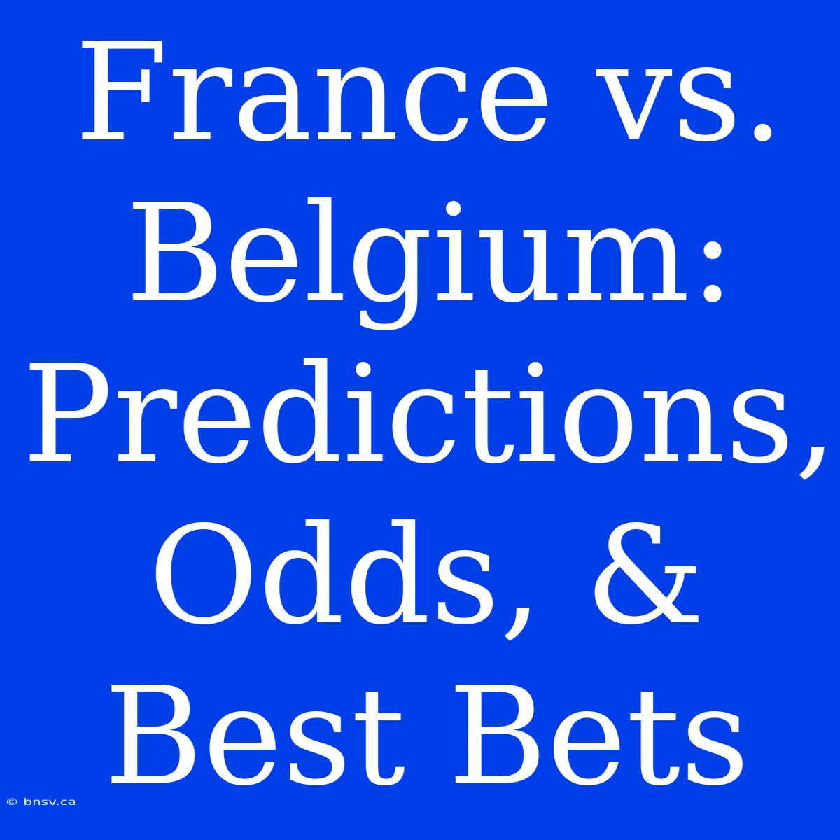 France Vs. Belgium: Predictions, Odds, & Best Bets