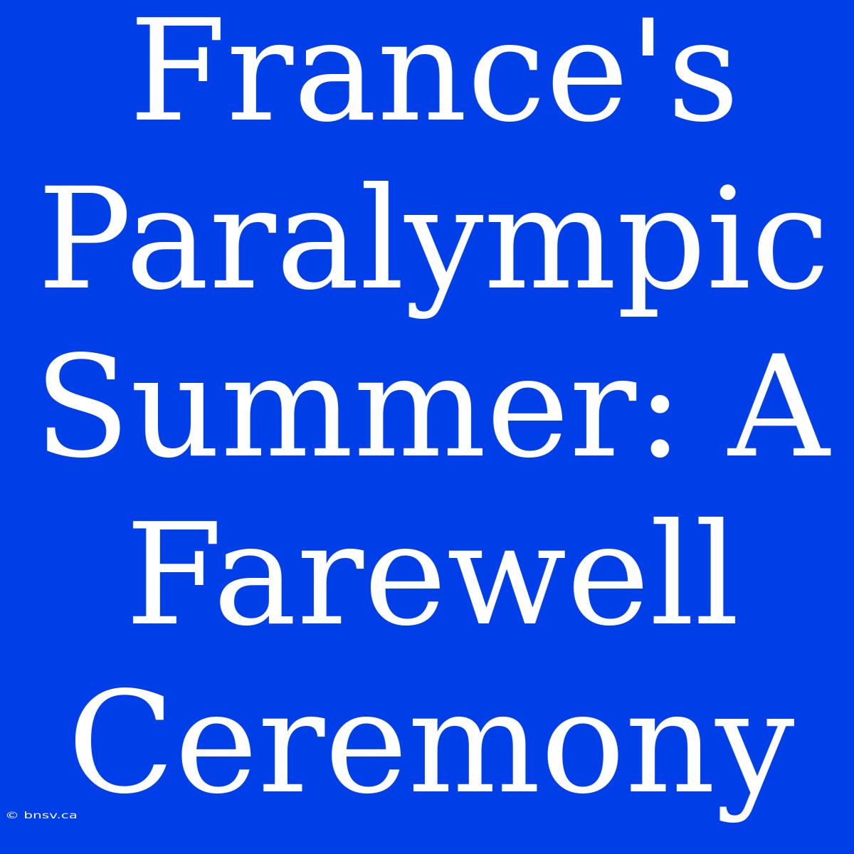 France's Paralympic Summer: A Farewell Ceremony