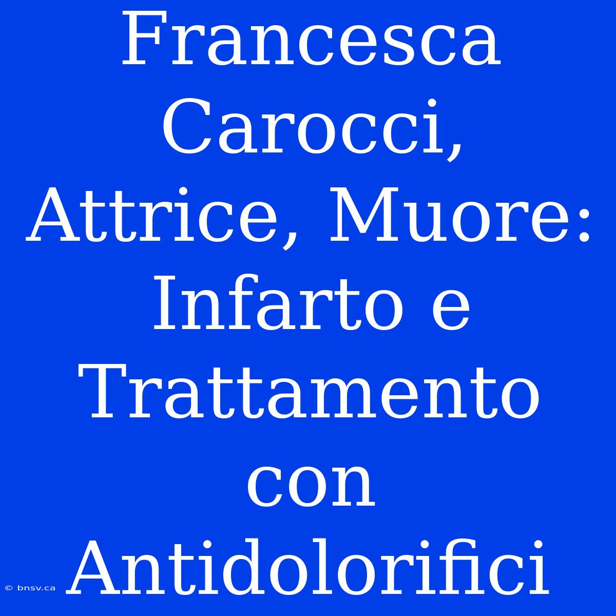 Francesca Carocci, Attrice, Muore: Infarto E Trattamento Con Antidolorifici