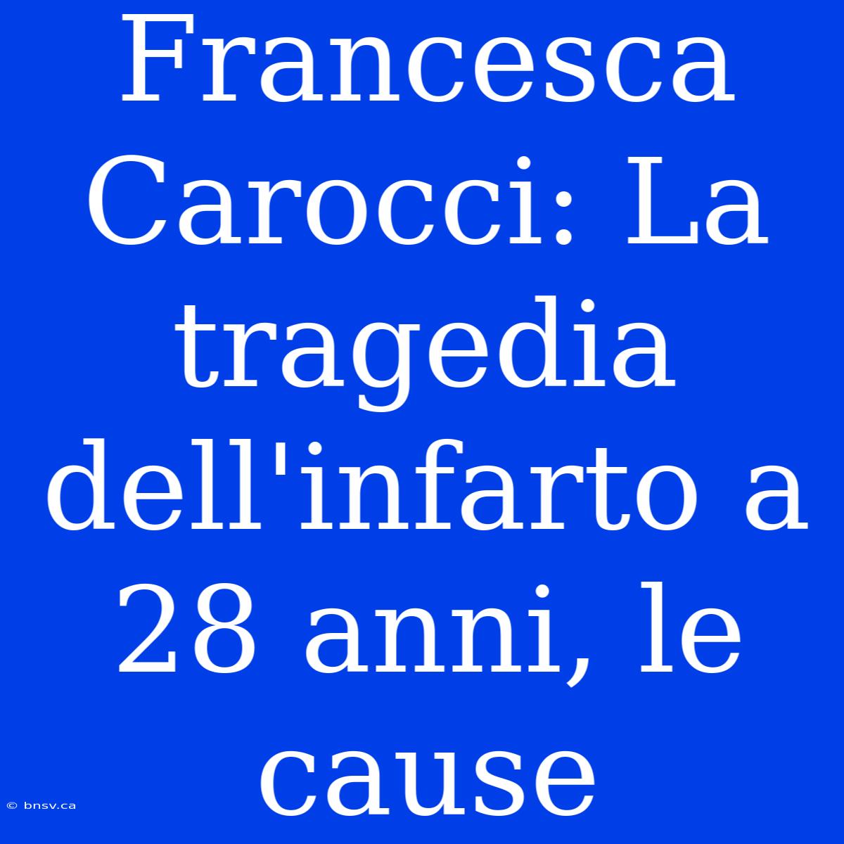 Francesca Carocci: La Tragedia Dell'infarto A 28 Anni, Le Cause