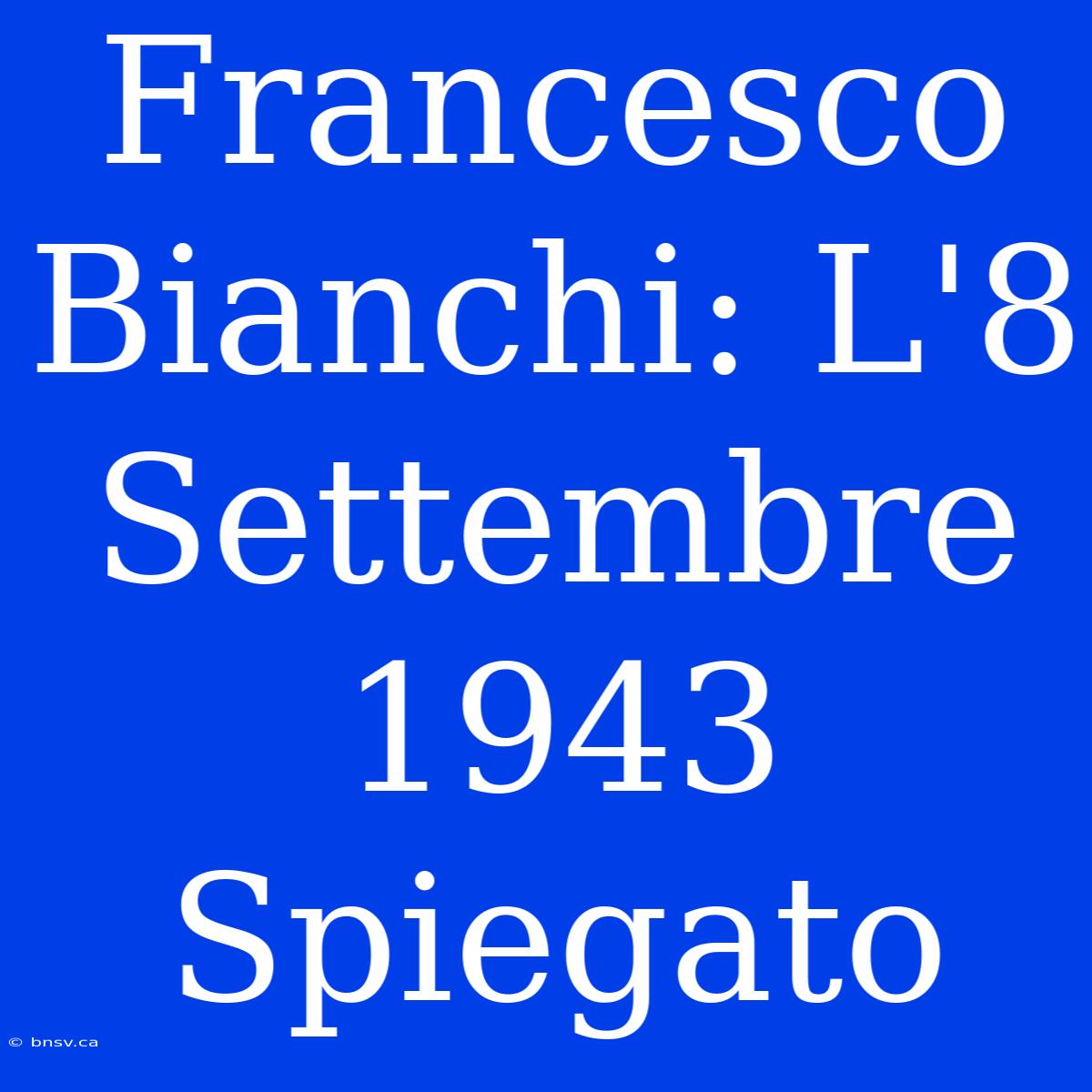 Francesco Bianchi: L'8 Settembre 1943 Spiegato