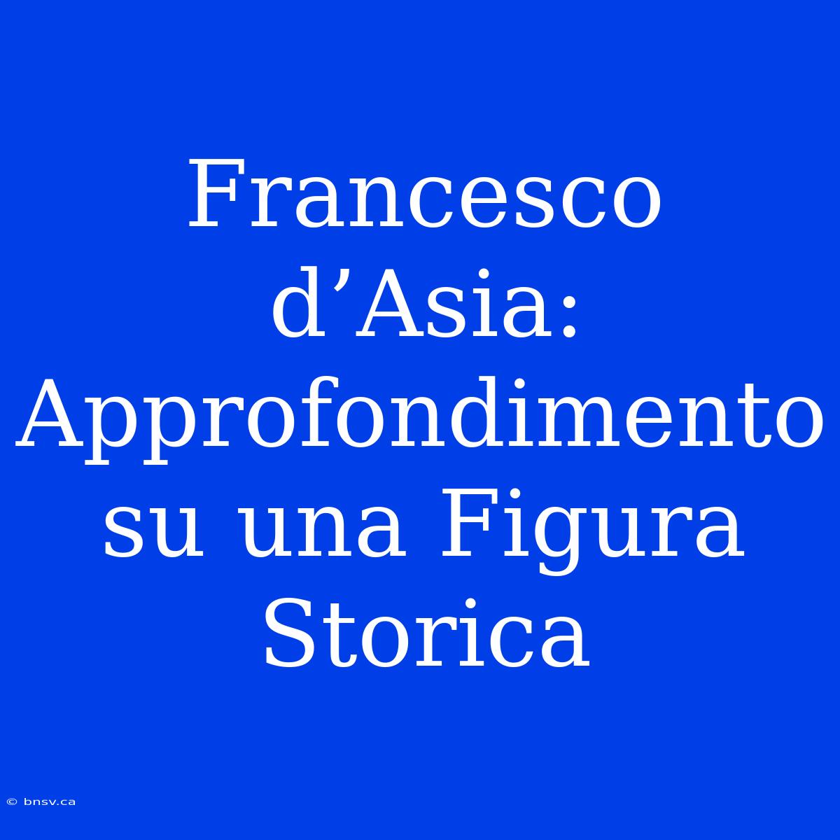 Francesco D’Asia: Approfondimento Su Una Figura Storica