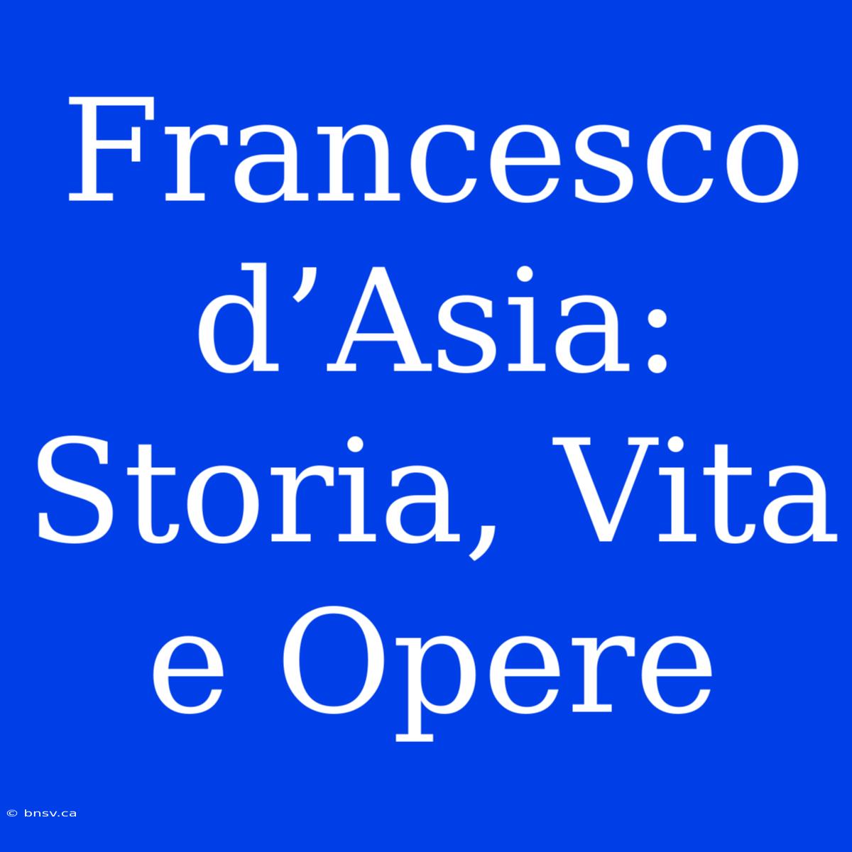 Francesco D’Asia: Storia, Vita E Opere