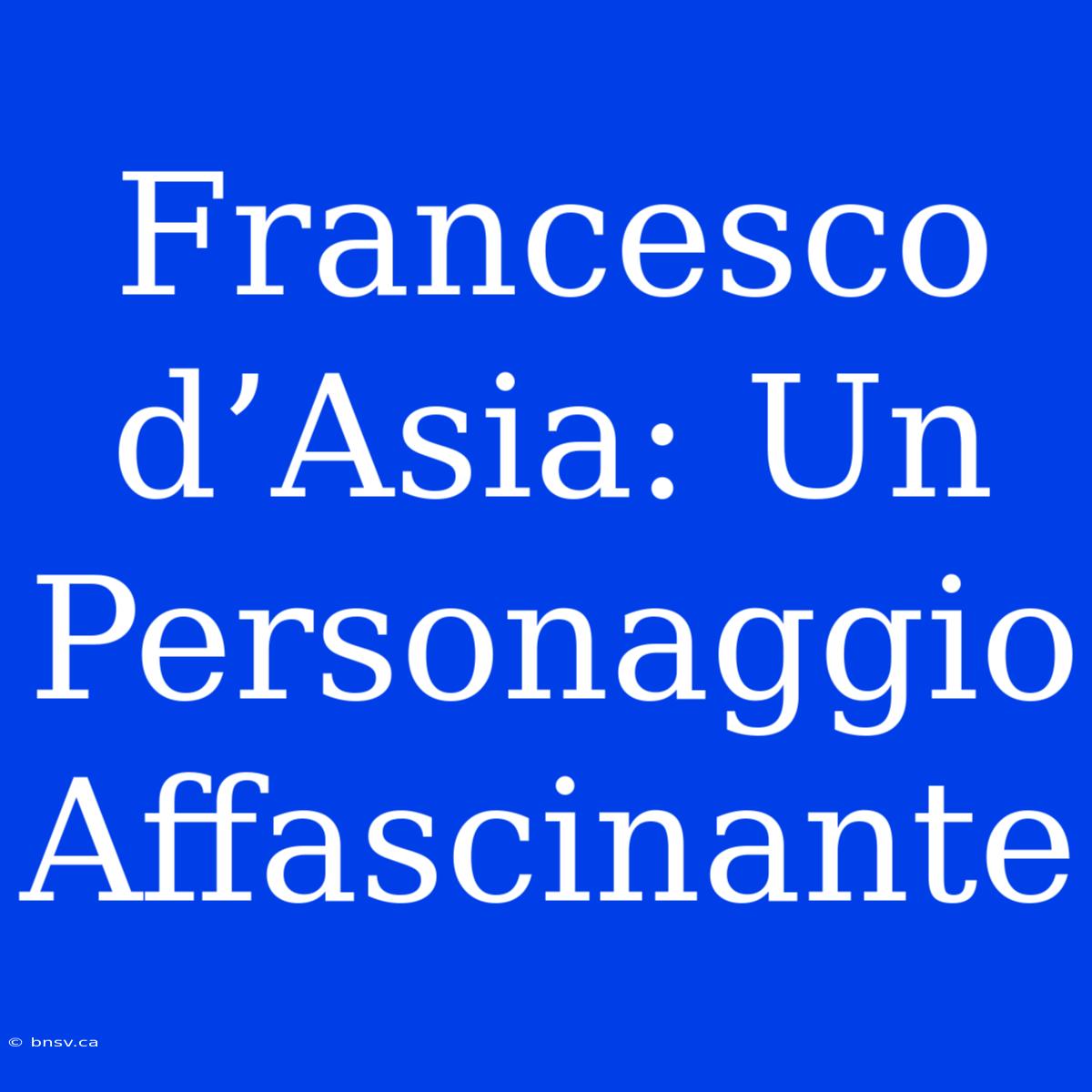 Francesco D’Asia: Un Personaggio Affascinante