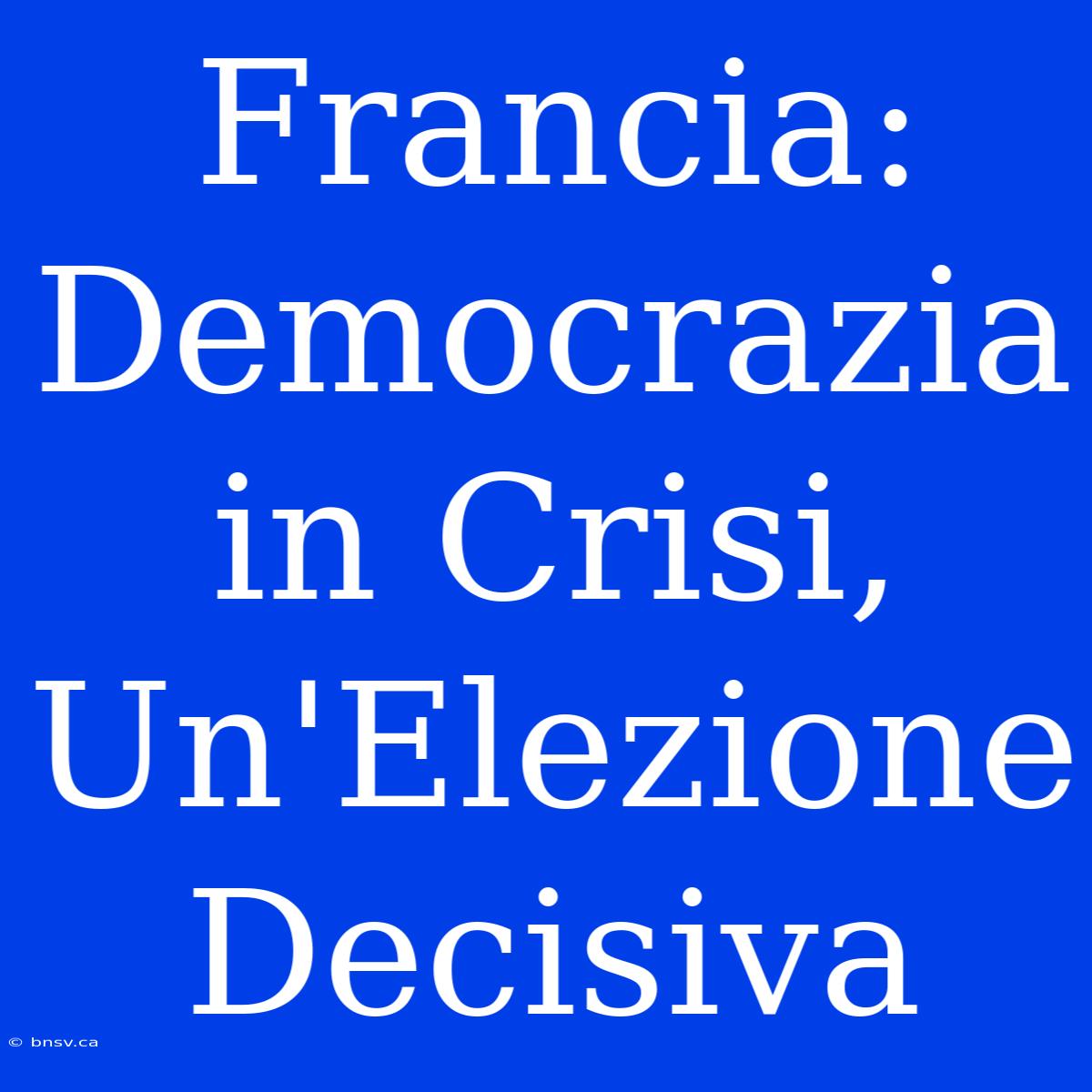 Francia: Democrazia In Crisi, Un'Elezione Decisiva