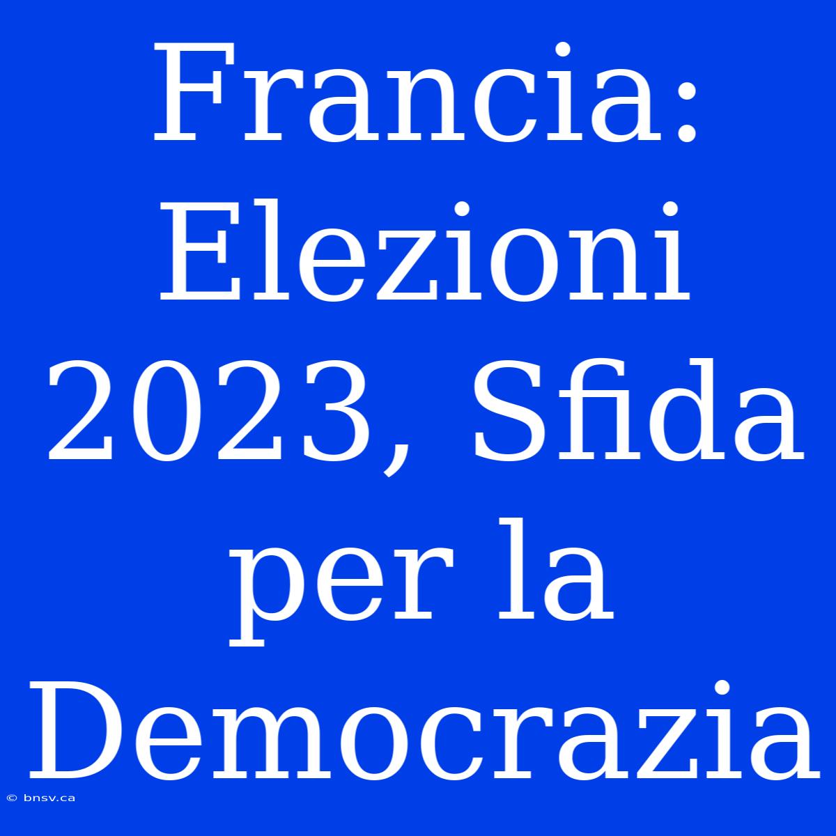 Francia: Elezioni 2023, Sfida Per La Democrazia