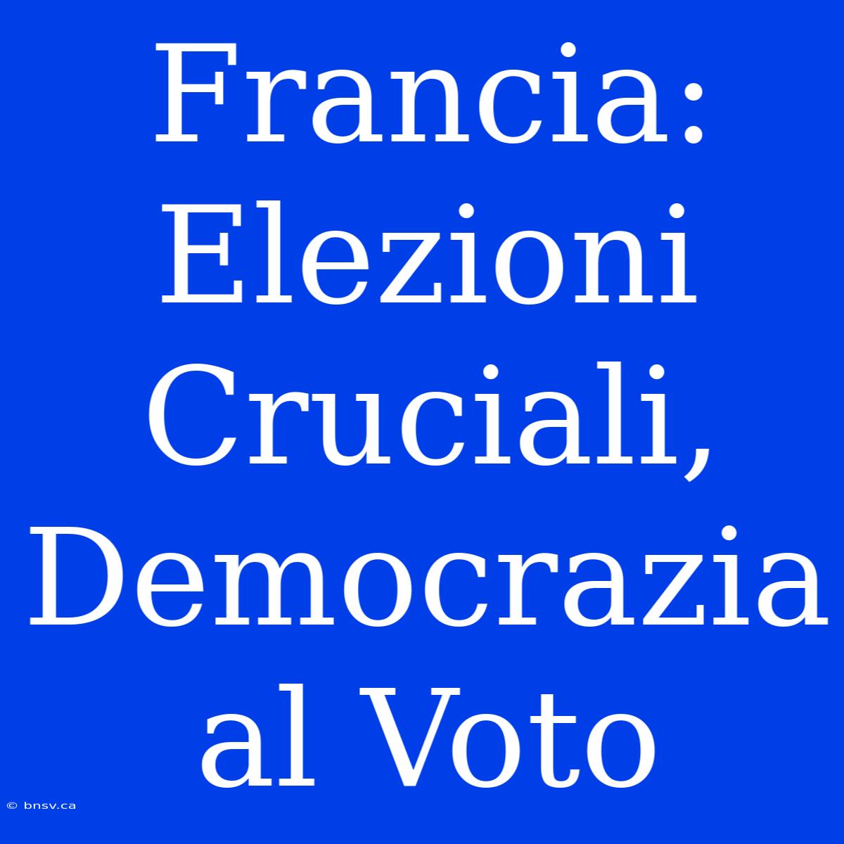 Francia: Elezioni Cruciali, Democrazia Al Voto