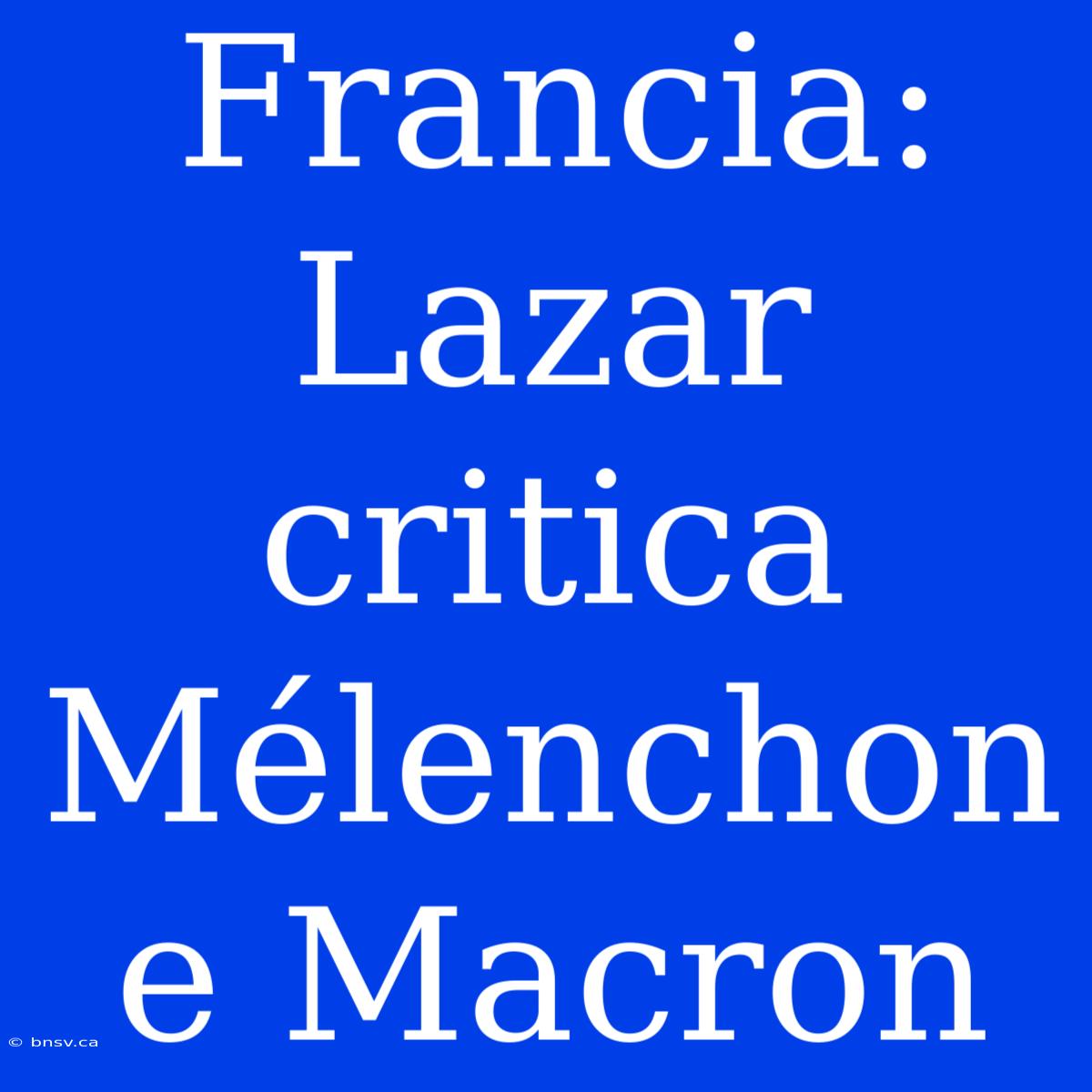 Francia: Lazar Critica Mélenchon E Macron