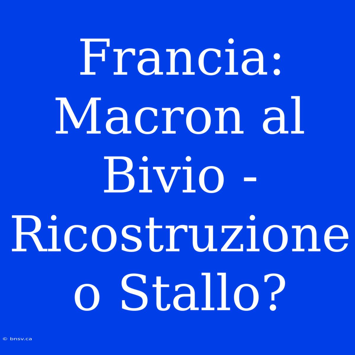 Francia: Macron Al Bivio - Ricostruzione O Stallo?