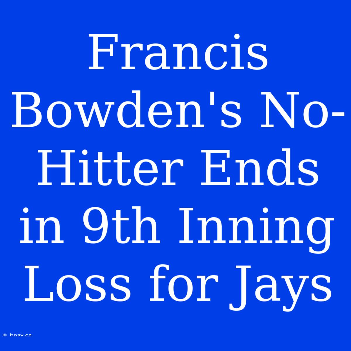 Francis Bowden's No-Hitter Ends In 9th Inning Loss For Jays