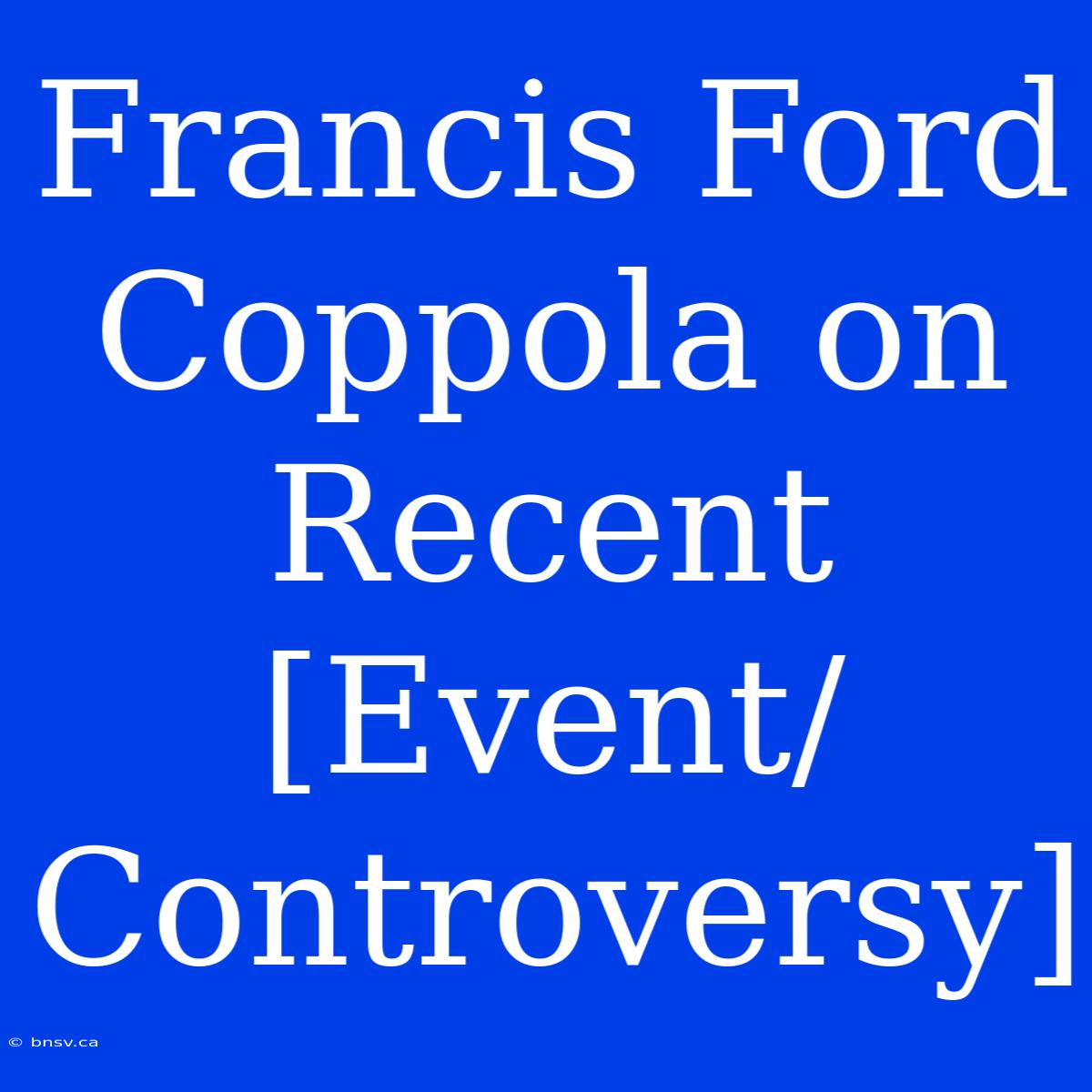 Francis Ford Coppola On Recent [Event/Controversy]