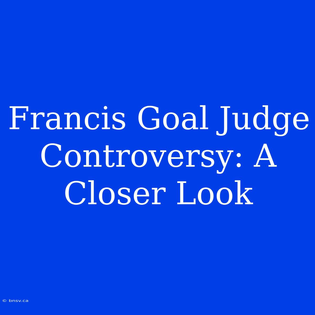 Francis Goal Judge Controversy: A Closer Look