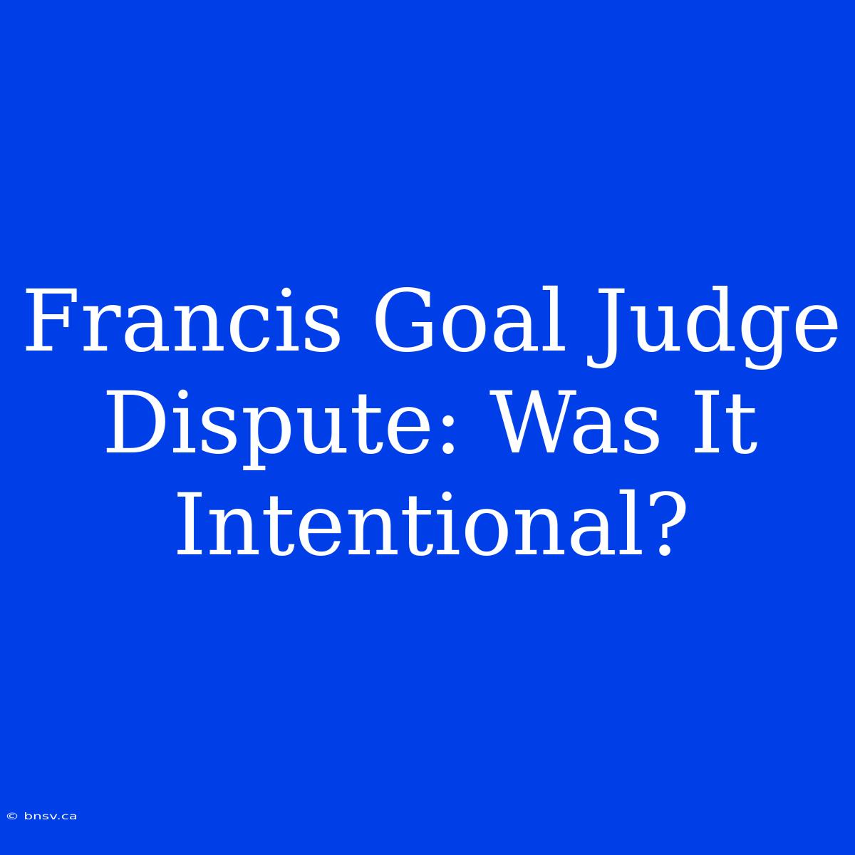 Francis Goal Judge Dispute: Was It Intentional?