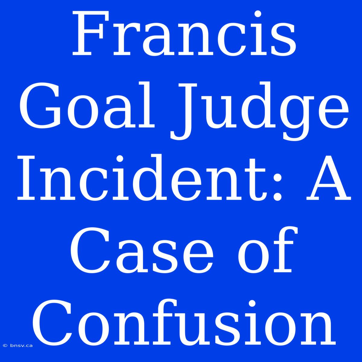 Francis Goal Judge Incident: A Case Of Confusion