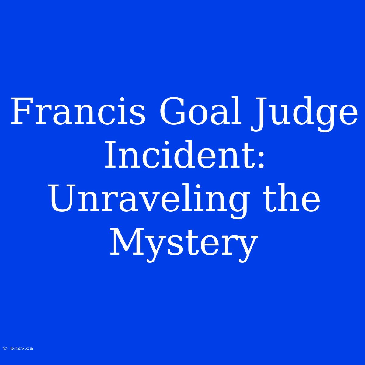 Francis Goal Judge Incident: Unraveling The Mystery