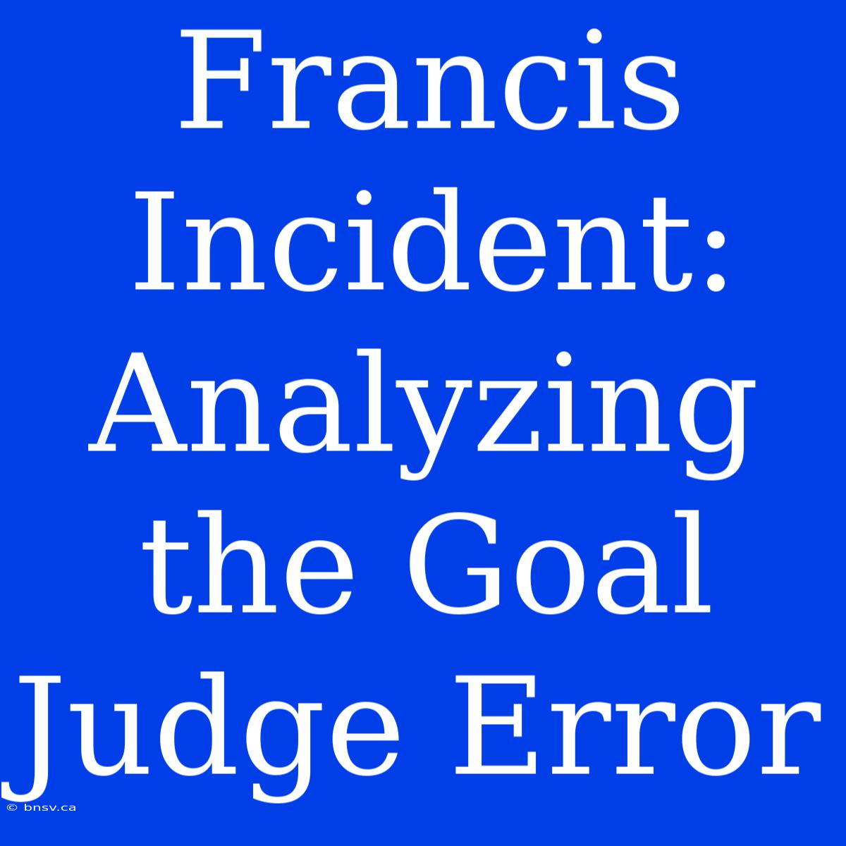 Francis Incident: Analyzing The Goal Judge Error