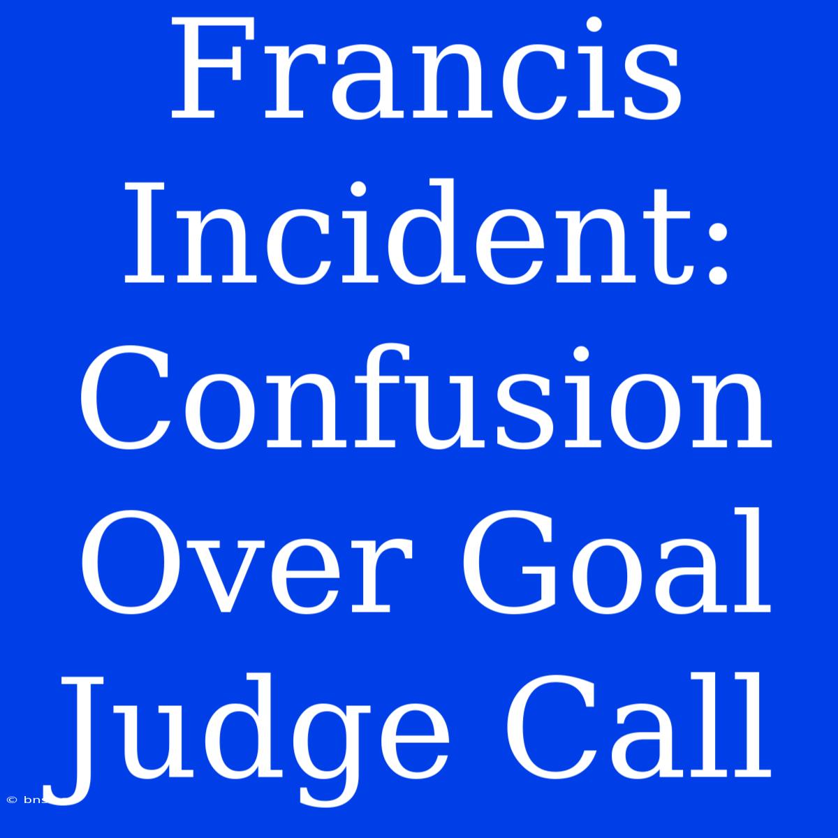 Francis Incident: Confusion Over Goal Judge Call