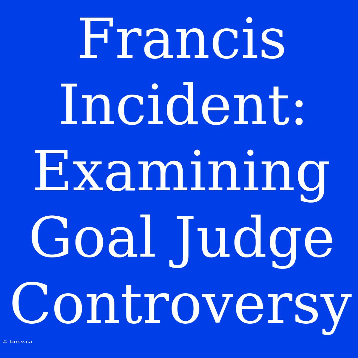 Francis Incident: Examining Goal Judge Controversy