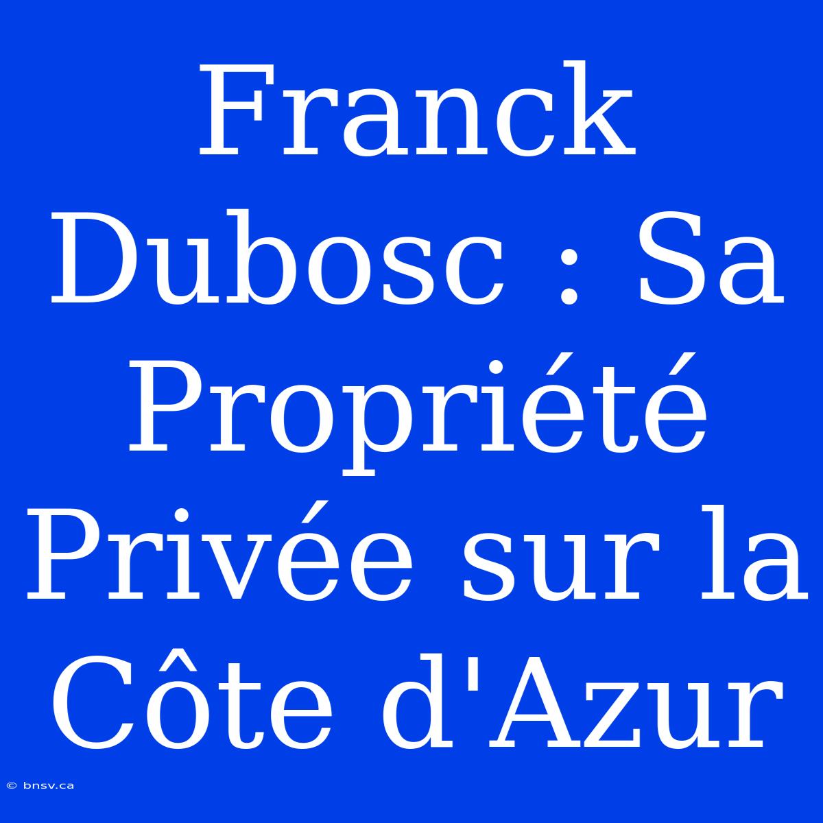 Franck Dubosc : Sa Propriété Privée Sur La Côte D'Azur