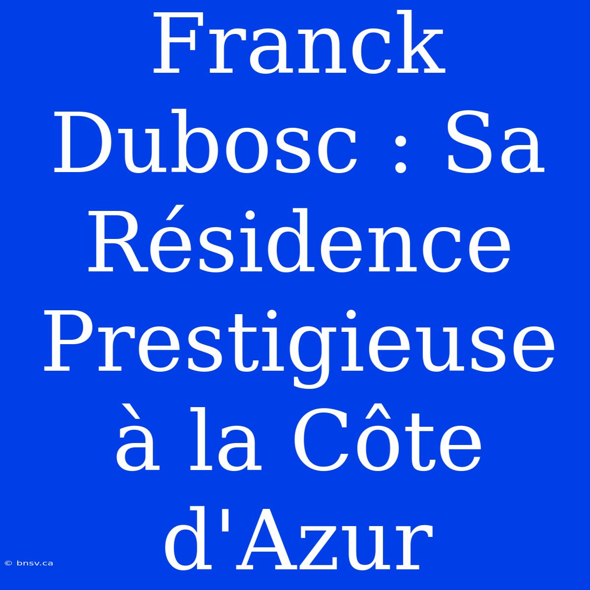 Franck Dubosc : Sa Résidence Prestigieuse À La Côte D'Azur