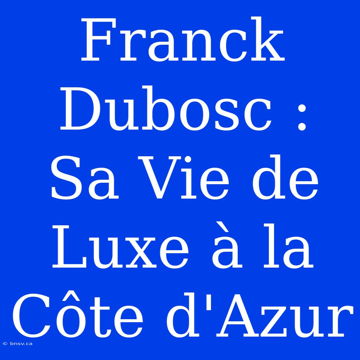 Franck Dubosc : Sa Vie De Luxe À La Côte D'Azur