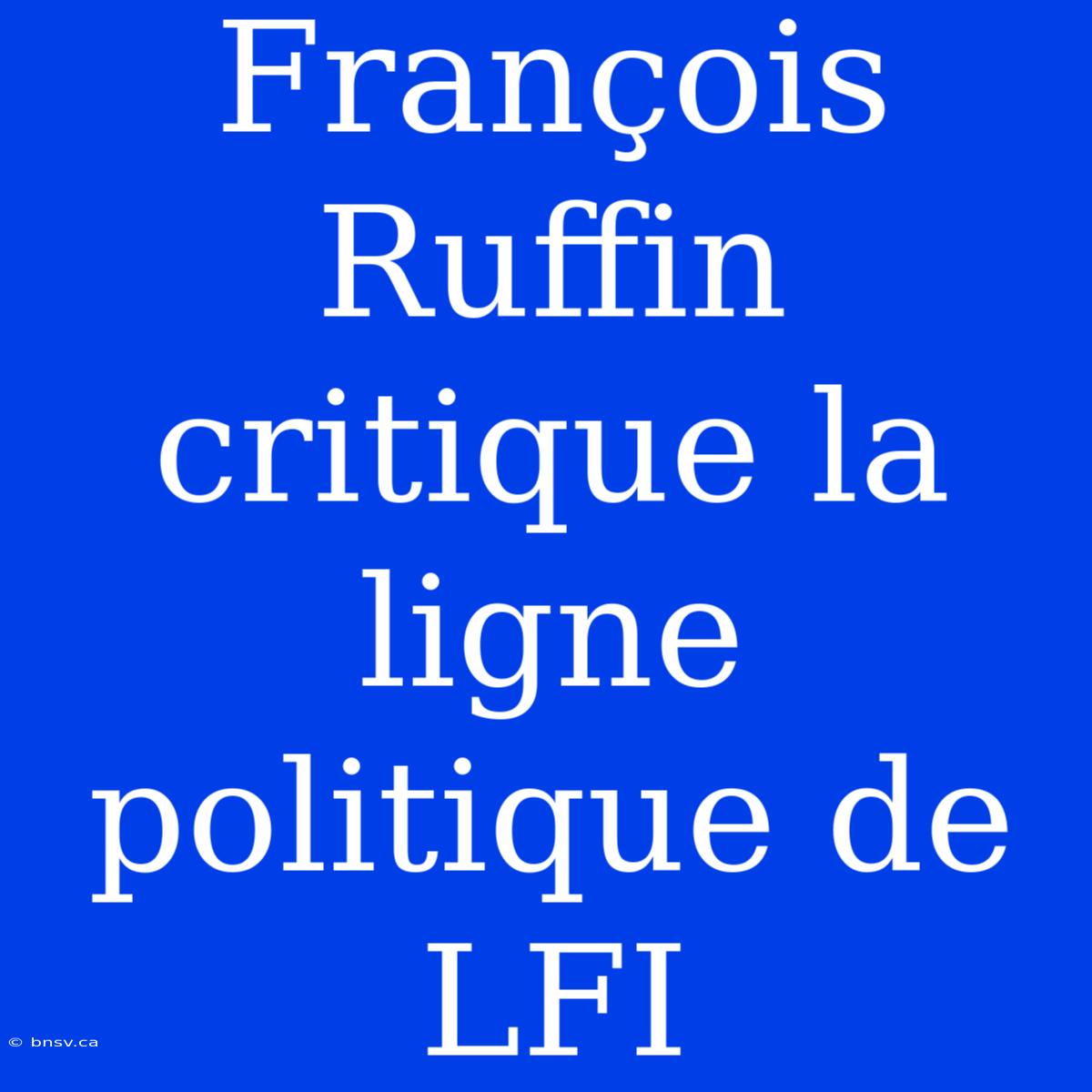 François Ruffin Critique La Ligne Politique De LFI