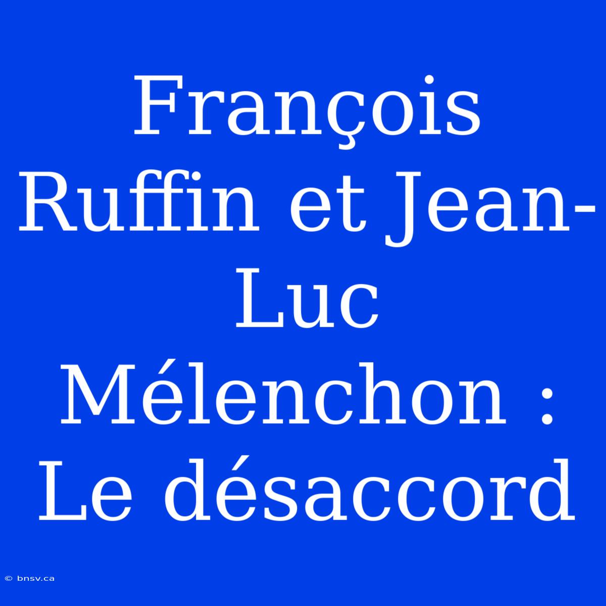 François Ruffin Et Jean-Luc Mélenchon : Le Désaccord