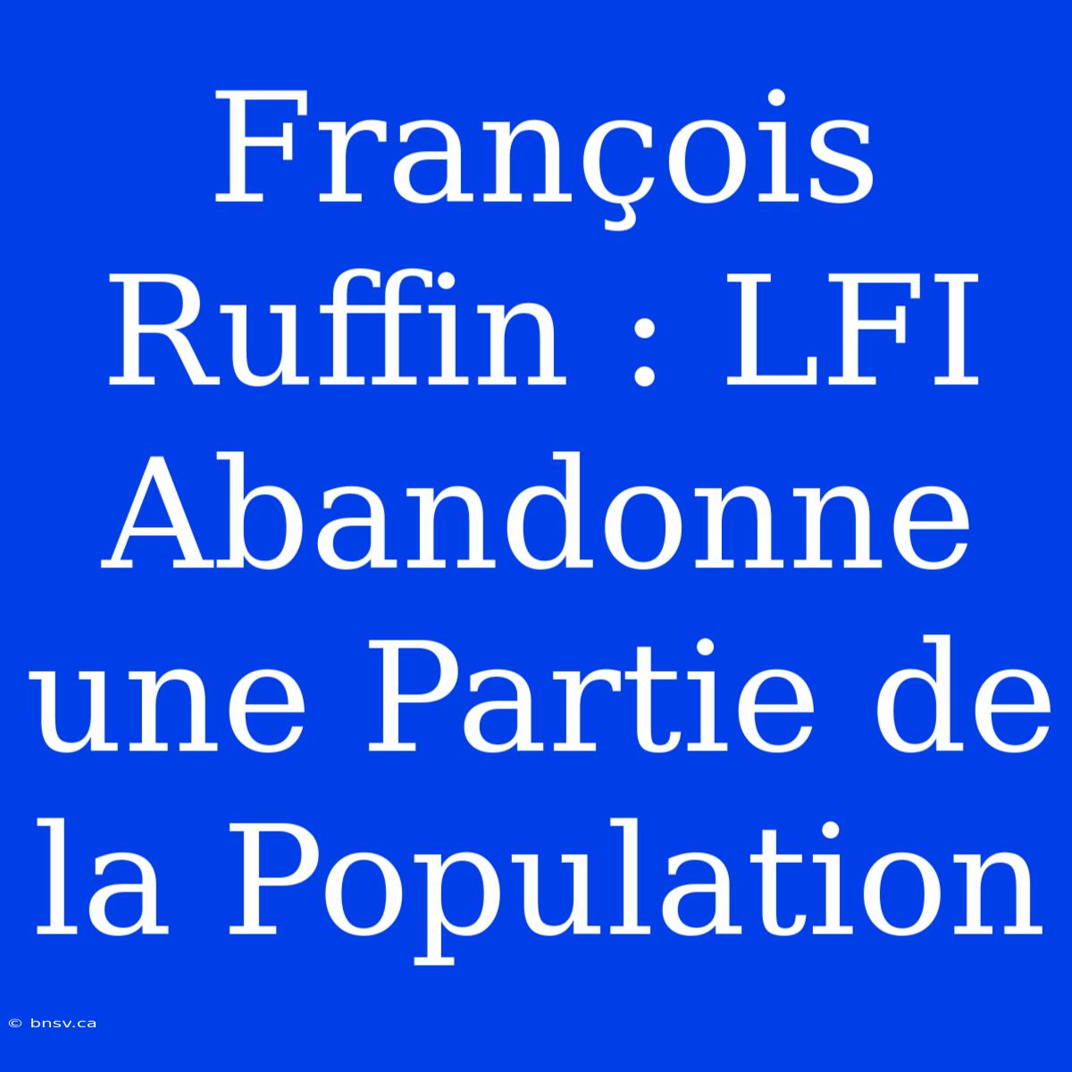 François Ruffin : LFI Abandonne Une Partie De La Population