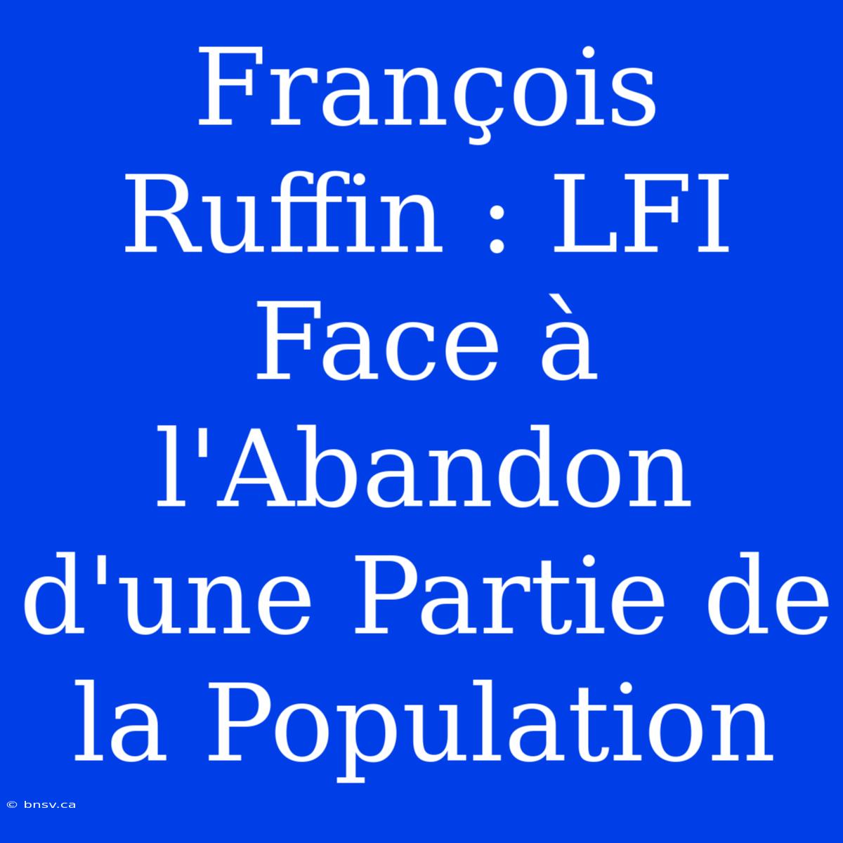 François Ruffin : LFI Face À L'Abandon D'une Partie De La Population