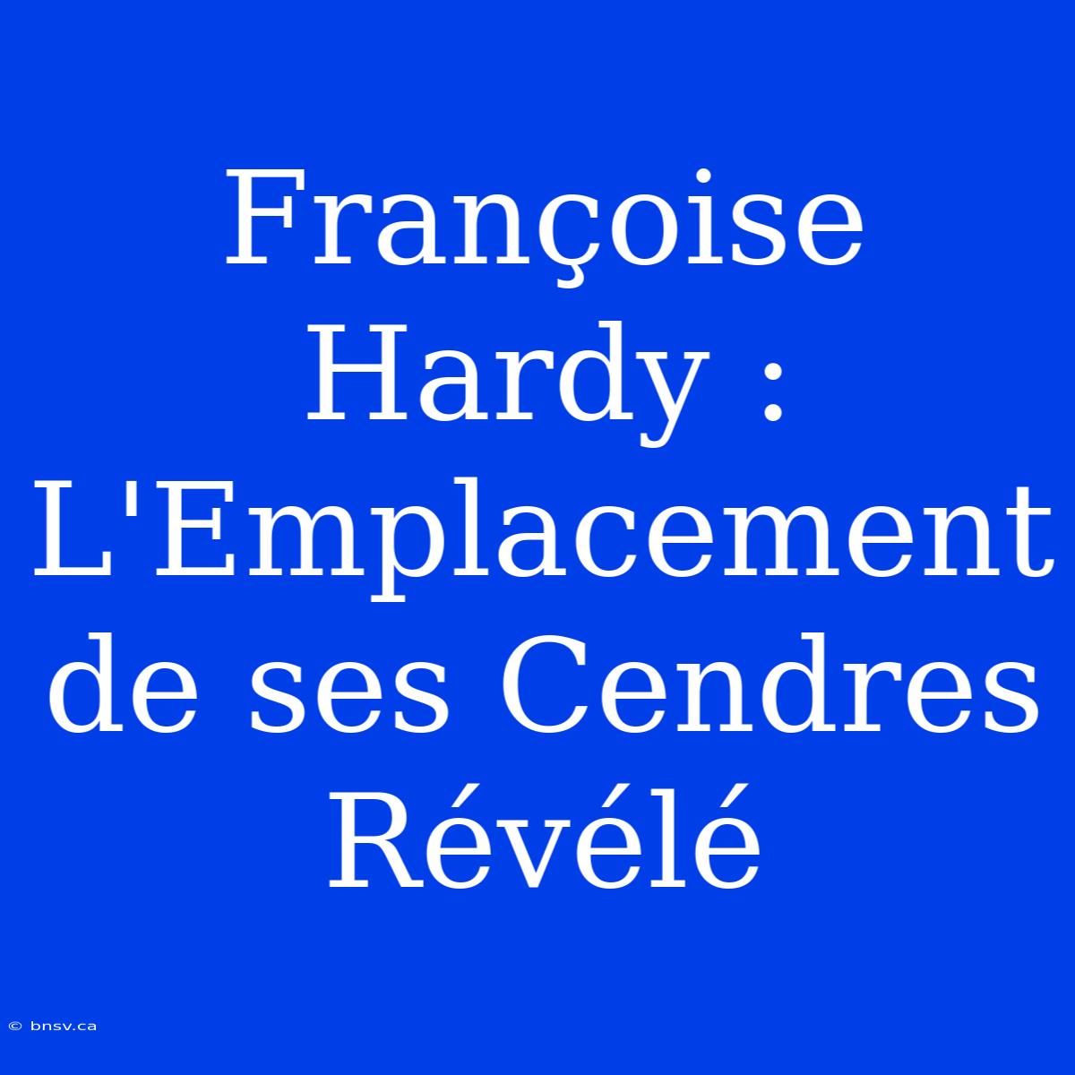 Françoise Hardy : L'Emplacement De Ses Cendres Révélé