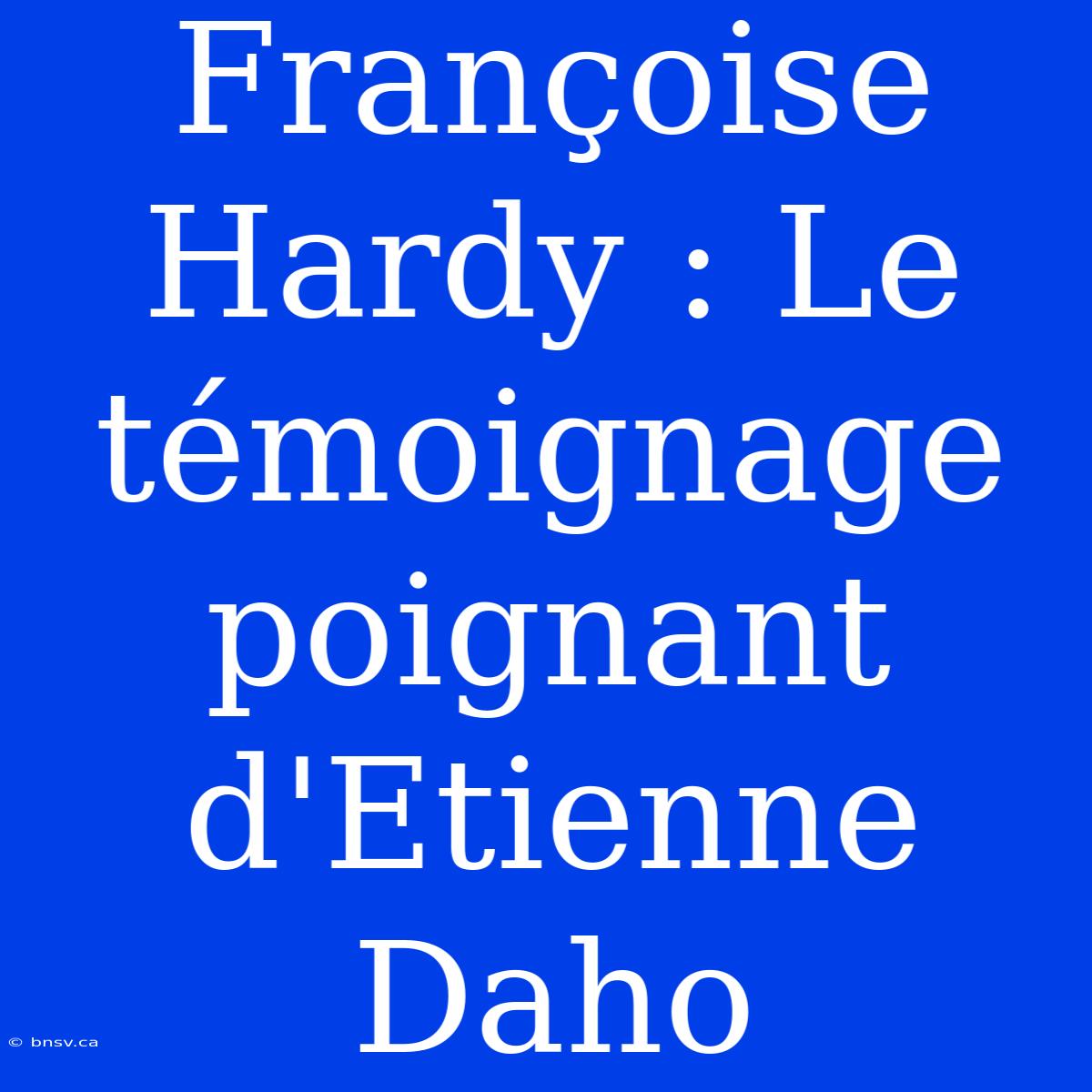 Françoise Hardy : Le Témoignage Poignant D'Etienne Daho