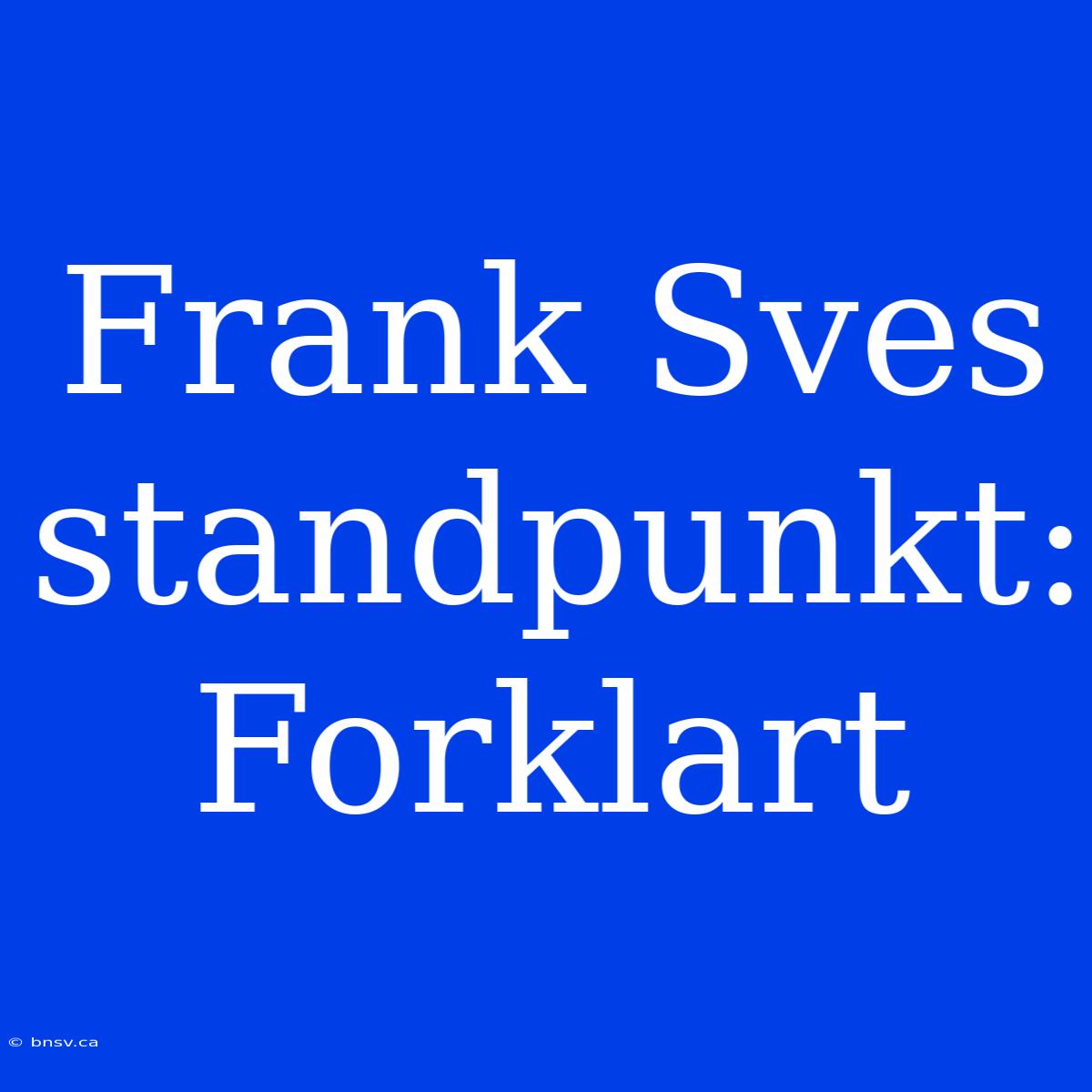 Frank Sves Standpunkt: Forklart