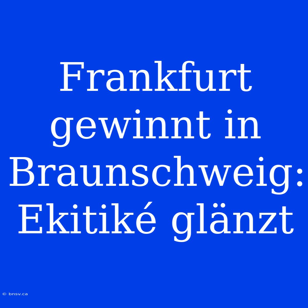 Frankfurt Gewinnt In Braunschweig: Ekitiké Glänzt