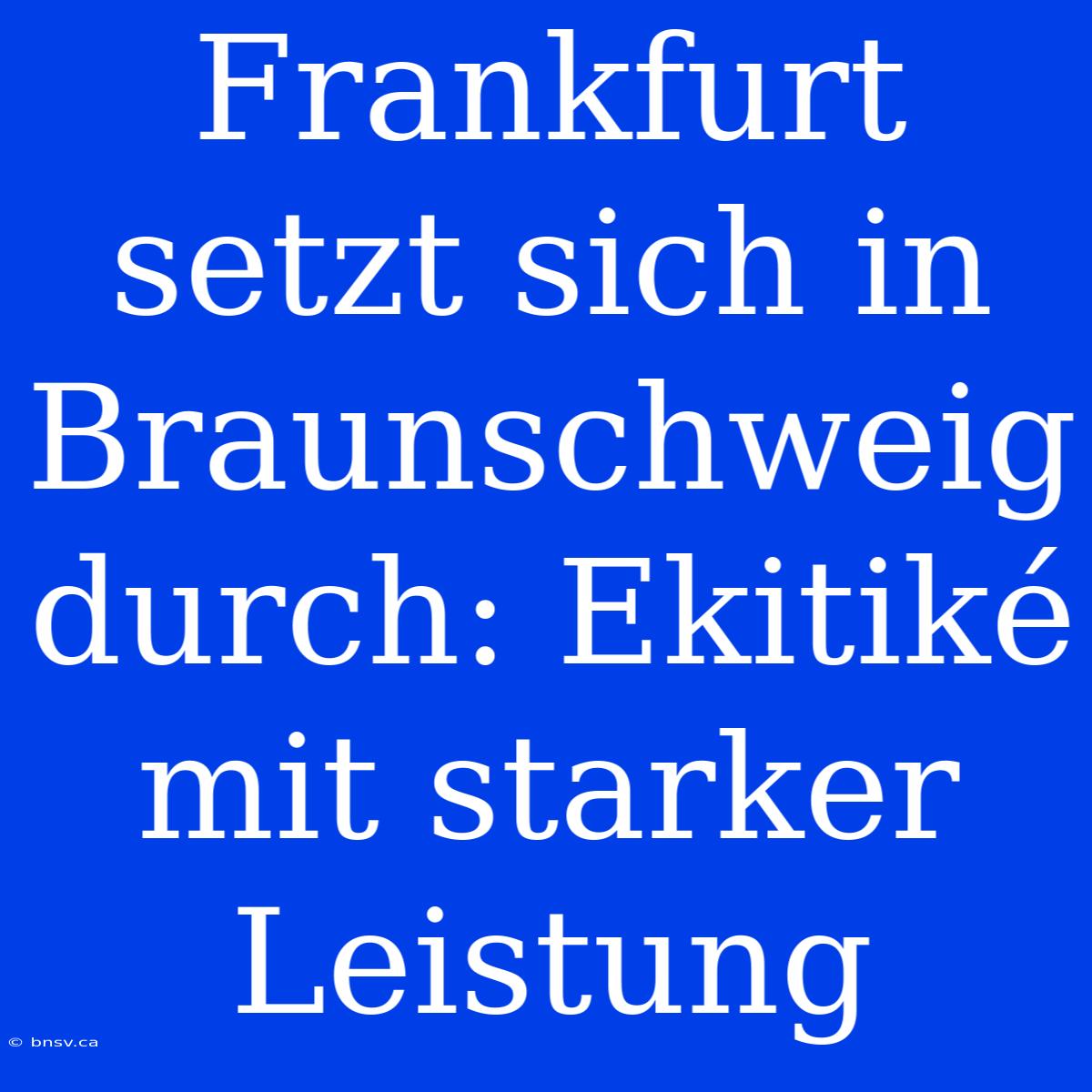 Frankfurt Setzt Sich In Braunschweig Durch: Ekitiké Mit Starker Leistung