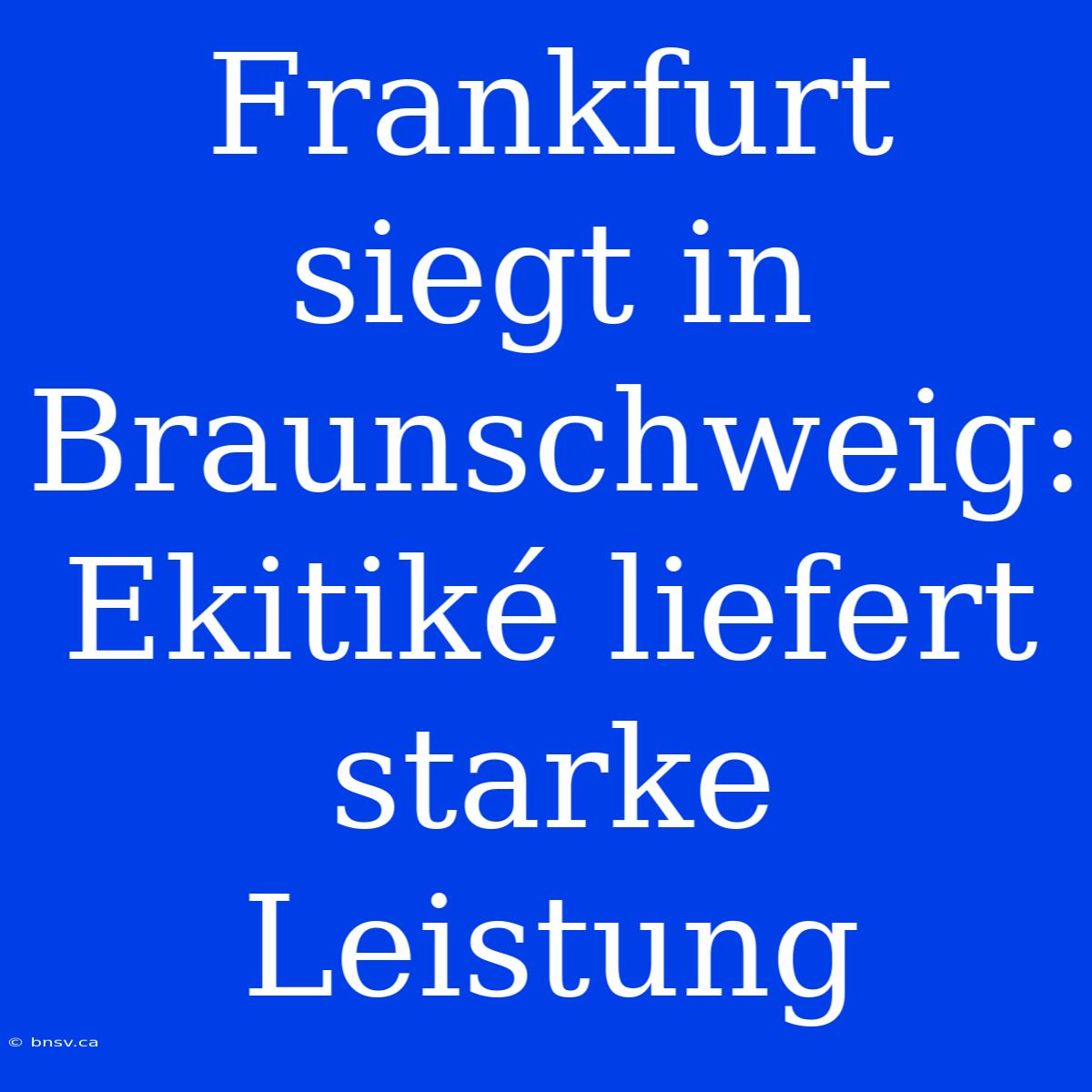 Frankfurt Siegt In Braunschweig: Ekitiké Liefert Starke Leistung