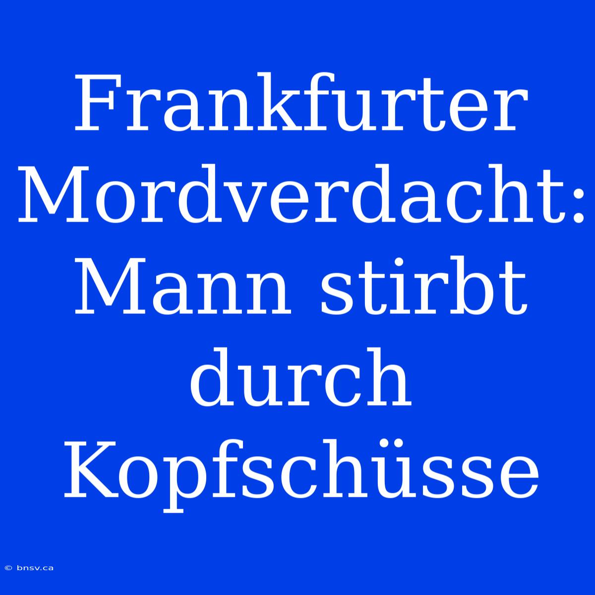 Frankfurter Mordverdacht: Mann Stirbt Durch Kopfschüsse