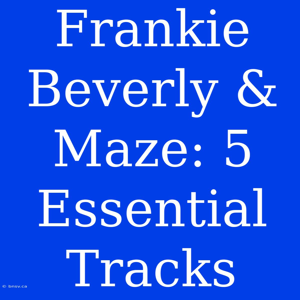 Frankie Beverly & Maze: 5 Essential Tracks