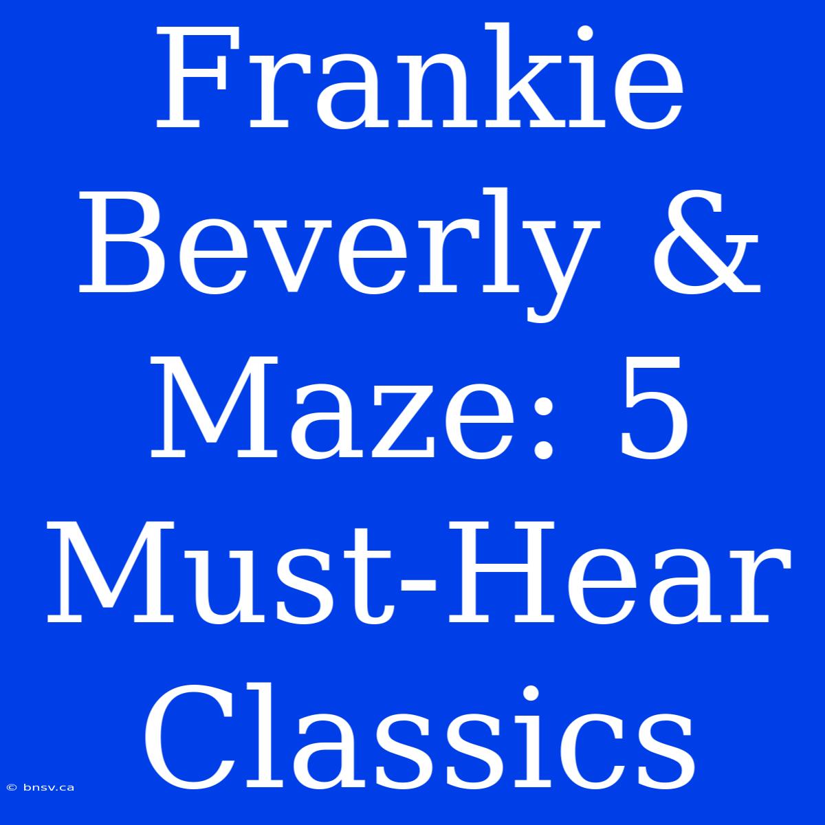 Frankie Beverly & Maze: 5 Must-Hear Classics