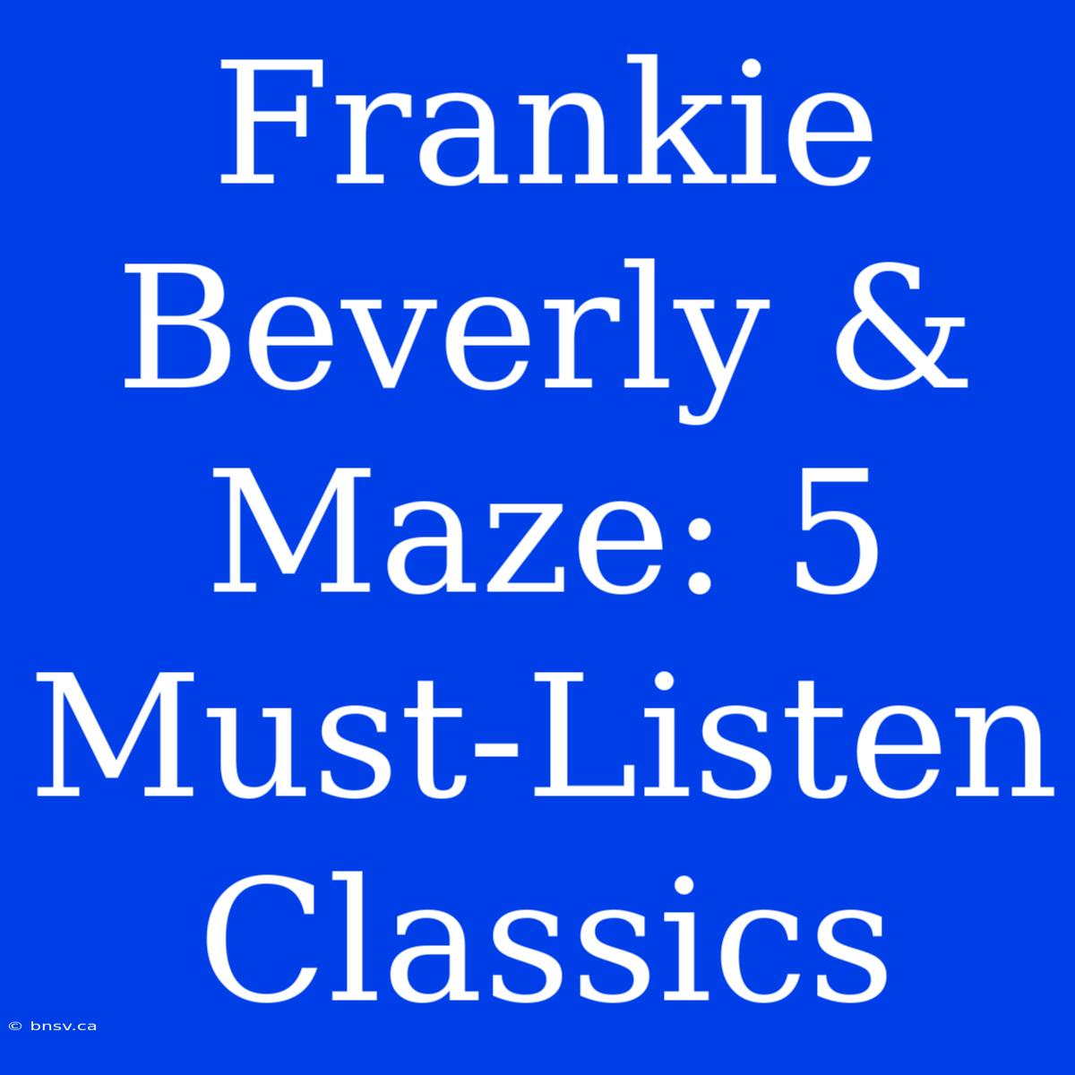 Frankie Beverly & Maze: 5 Must-Listen Classics